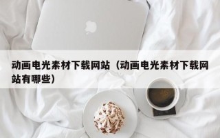 任丘动画电光素材下载网站（动画电光素材下载网站有哪些）