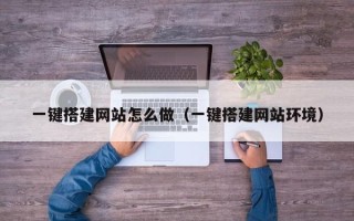 任丘一键搭建网站怎么做（一键搭建网站环境）