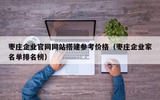 任丘枣庄企业官网网站搭建参考价格（枣庄企业家名单排名榜）