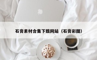 任丘石膏素材合集下载网站（石膏彩图）