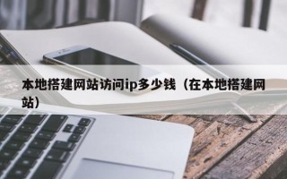 任丘本地搭建网站访问ip多少钱（在本地搭建网站）