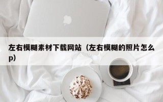 任丘左右模糊素材下载网站（左右模糊的照片怎么p）