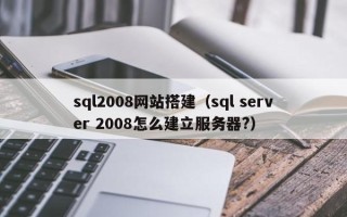 任丘sql2008网站搭建（sql server 2008怎么建立服务器?）
