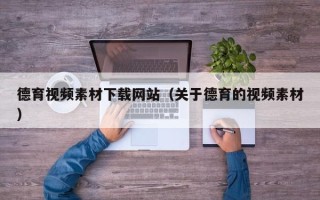 任丘德育视频素材下载网站（关于德育的视频素材）