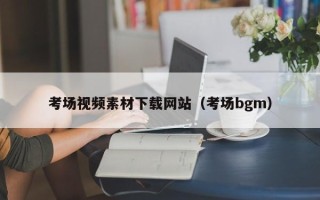 任丘考场视频素材下载网站（考场bgm）