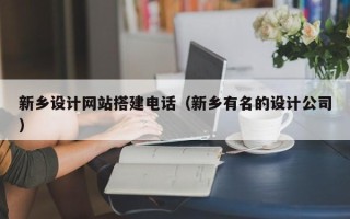 任丘新乡设计网站搭建电话（新乡有名的设计公司）
