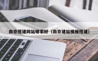 任丘南京搭建网站哪家好（南京建站模板搭建）