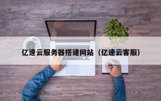任丘亿速云服务器搭建网站（亿速云客服）