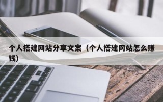 任丘个人搭建网站分享文案（个人搭建网站怎么赚钱）