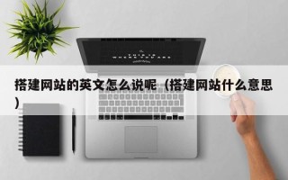 任丘搭建网站的英文怎么说呢（搭建网站什么意思）
