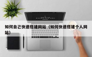 任丘如何自己快速搭建网站（如何快速搭建个人网站）